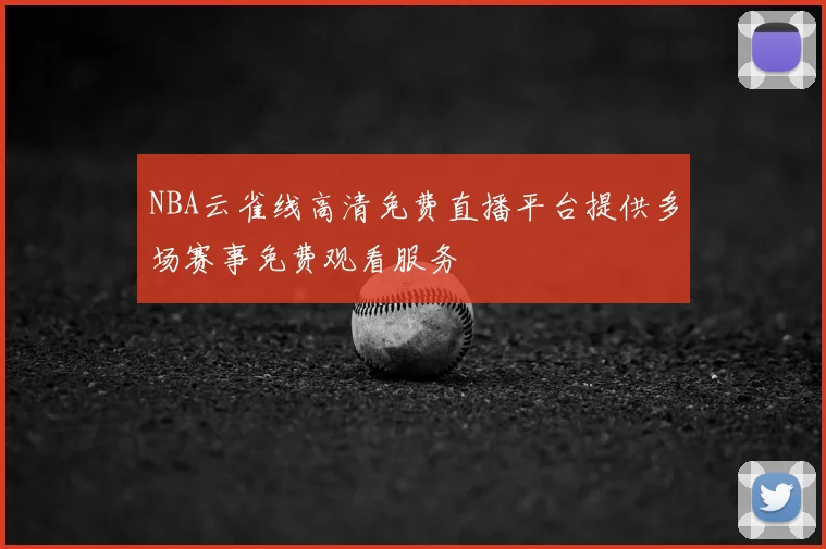 NBA云雀线高清免费直播平台提供多场赛事免费观看服务