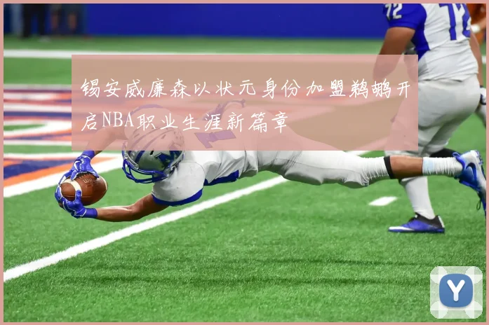 锡安威廉森以状元身份加盟鹈鹕开启NBA职业生涯新篇章
