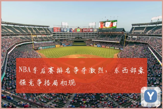 NBA季后赛排名争夺激烈,东西部豪强竞争格局初现