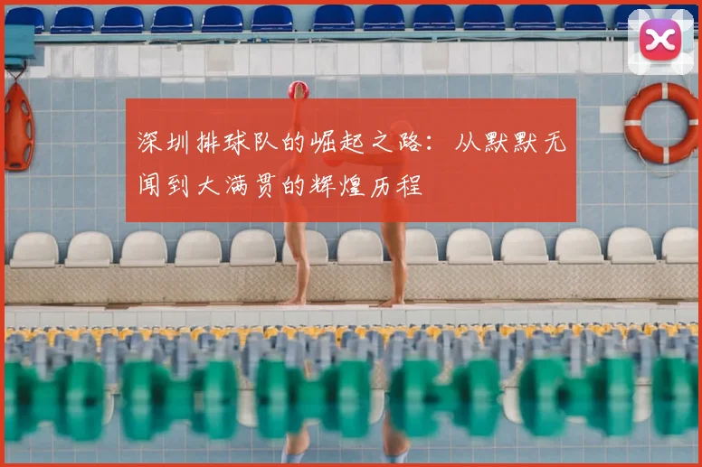 深圳排球队的崛起之路：从默默无闻到大满贯的辉煌历程