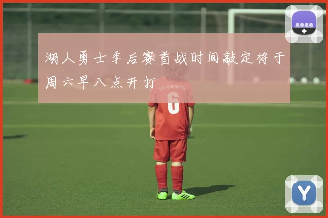 湖人勇士季后赛首战时间敲定将于周六早八点开打