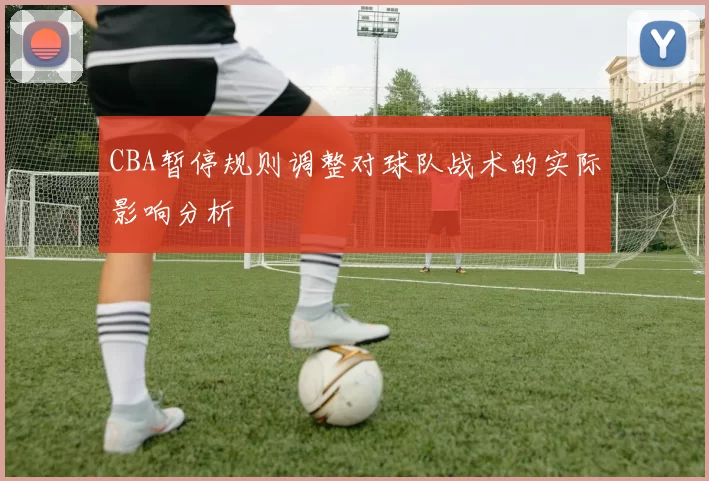 CBA暂停规则调整对球队战术的实际影响分析