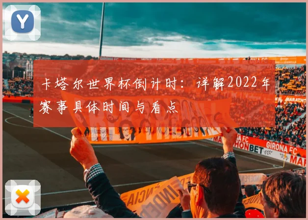 卡塔尔世界杯倒计时:详解2022年赛事具体时间与看点