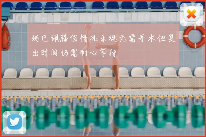 姆巴佩膝伤情况乐观无需手术但复出时间仍需耐心等待