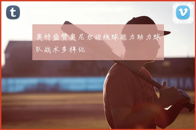 奥特盛赞奥尼尔边线球能力助力球队战术多样化