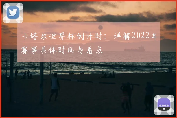 卡塔尔世界杯倒计时：详解2022年赛事具体时间与看点