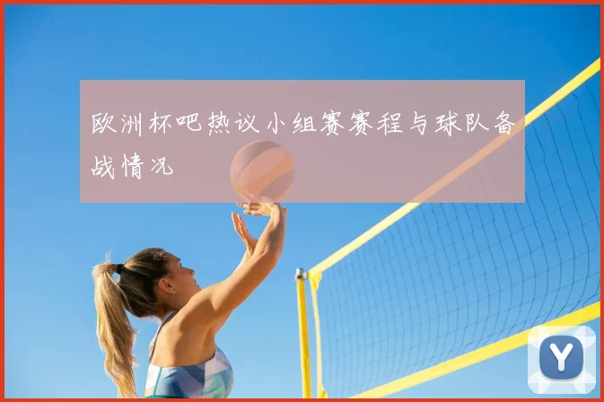欧洲杯吧热议小组赛赛程与球队备战情况