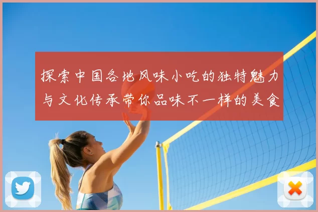 探索中国各地风味小吃的独特魅力与文化传承带你品味不一样的美食世界