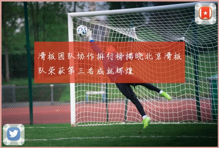 滑板团队协作排行榜揭晓北京滑板队荣获第三名成就辉煌