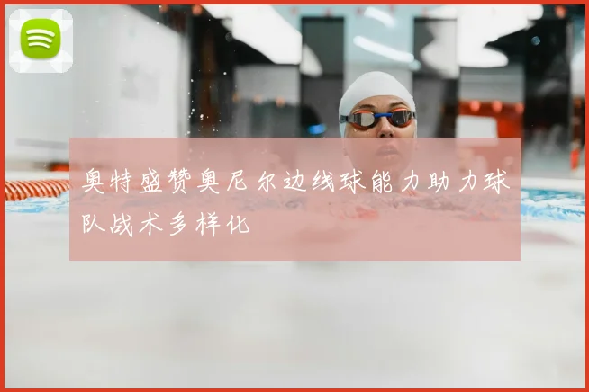 奥特盛赞奥尼尔边线球能力助力球队战术多样化
