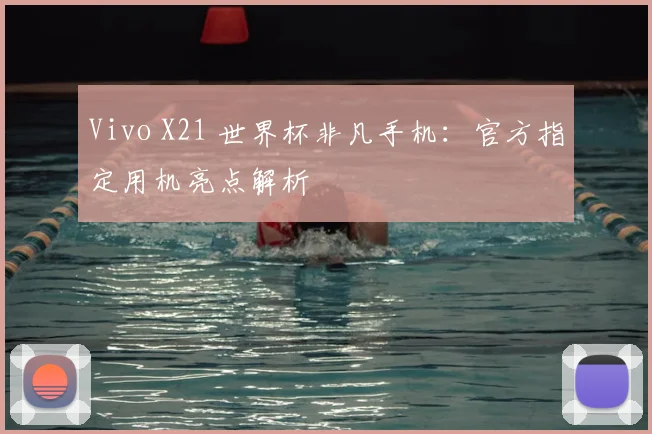 Vivo X21 世界杯非凡手机:官方指定用机亮点解析