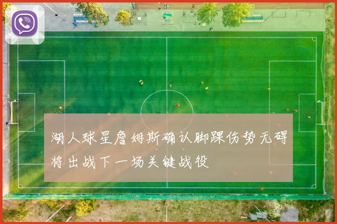 湖人球星詹姆斯确认脚踝伤势无碍将出战下一场关键战役