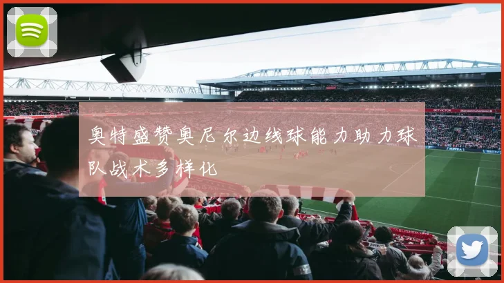 奥特盛赞奥尼尔边线球能力助力球队战术多样化