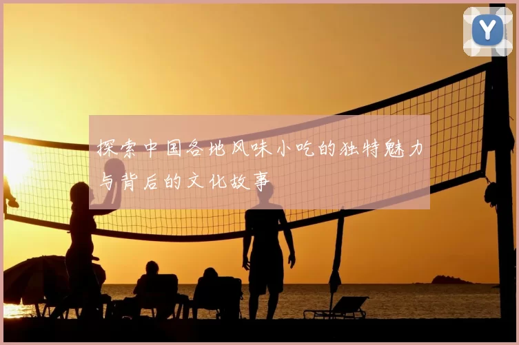 探索中国各地风味小吃的独特魅力与背后的文化故事