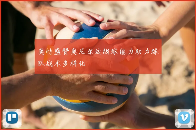 奥特盛赞奥尼尔边线球能力助力球队战术多样化
