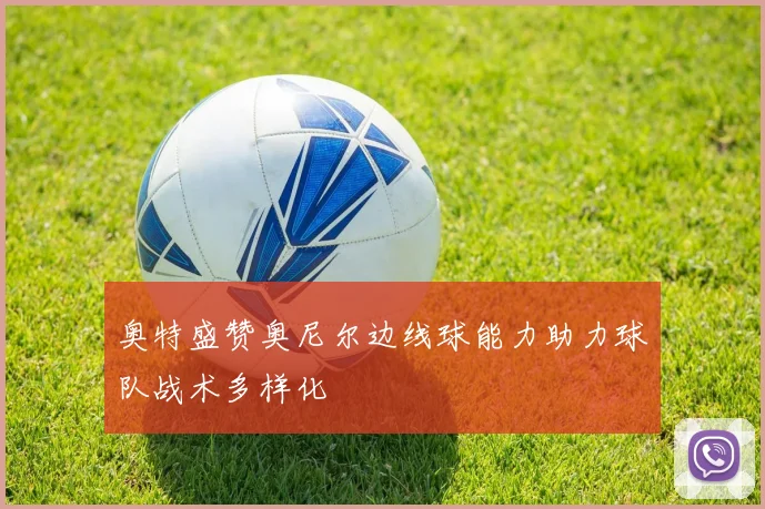 奥特盛赞奥尼尔边线球能力助力球队战术多样化