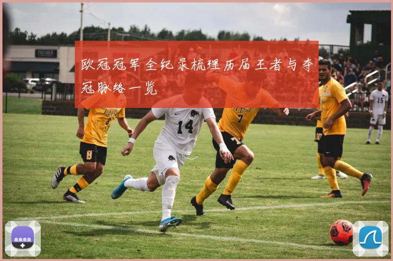 欧冠冠军全纪录梳理历届王者与夺冠脉络一览