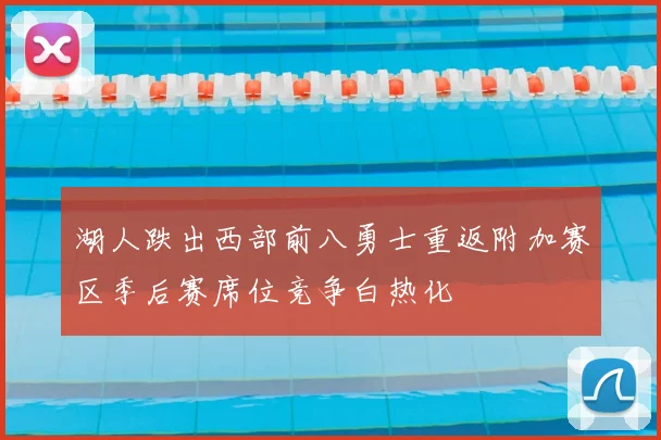 湖人跌出西部前八勇士重返附加赛区季后赛席位竞争白热化