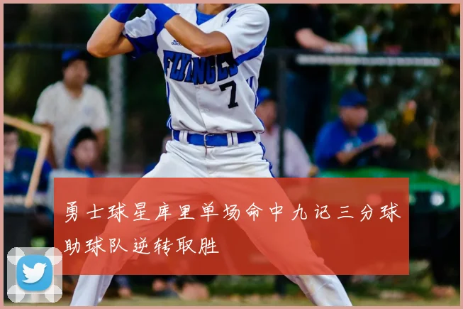 勇士球星库里单场命中九记三分球助球队逆转取胜
