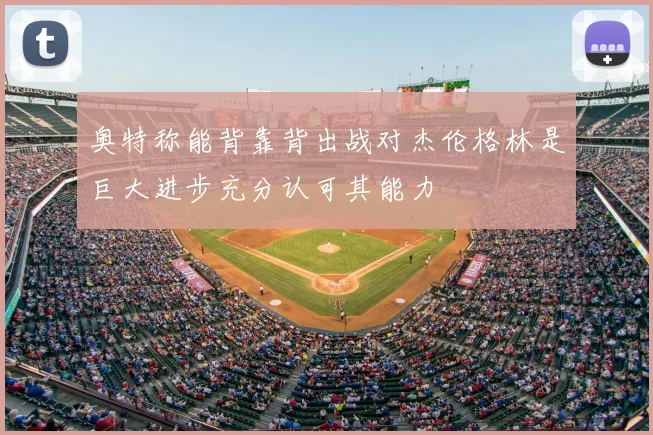 奥特称能背靠背出战对杰伦格林是巨大进步充分认可其能力