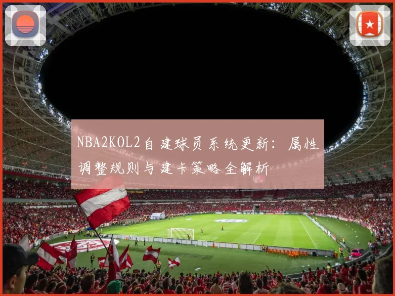 NBA2KOL2自建球员系统更新:属性调整规则与建卡策略全解析