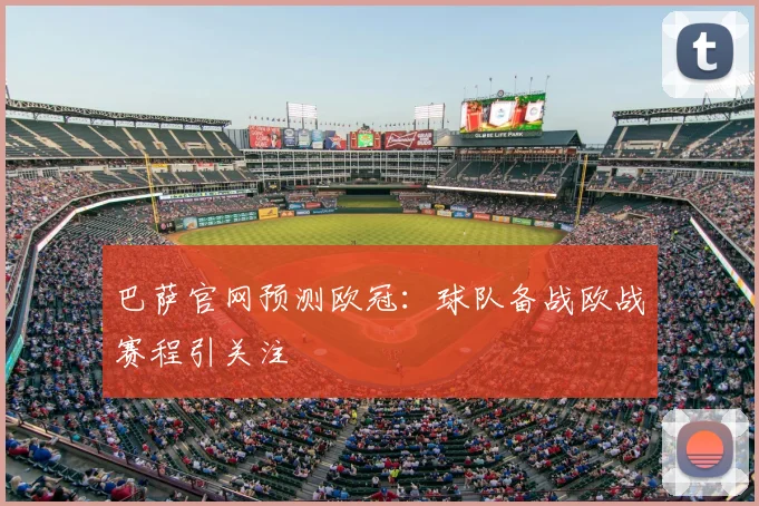 巴萨官网预测欧冠:球队备战欧战赛程引关注