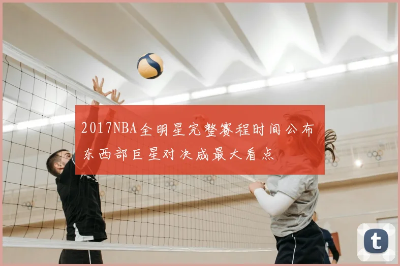2017NBA全明星完整赛程时间公布 东西部巨星对决成最大看点