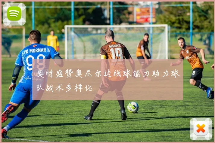奥特盛赞奥尼尔边线球能力助力球队战术多样化