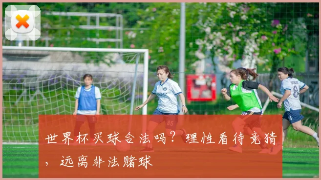 世界杯买球合法吗?理性看待竞猜,远离非法赌球