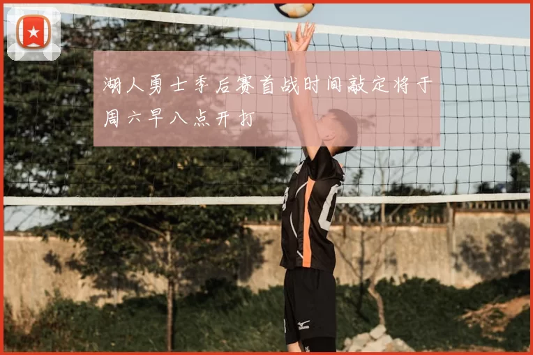 湖人勇士季后赛首战时间敲定将于周六早八点开打