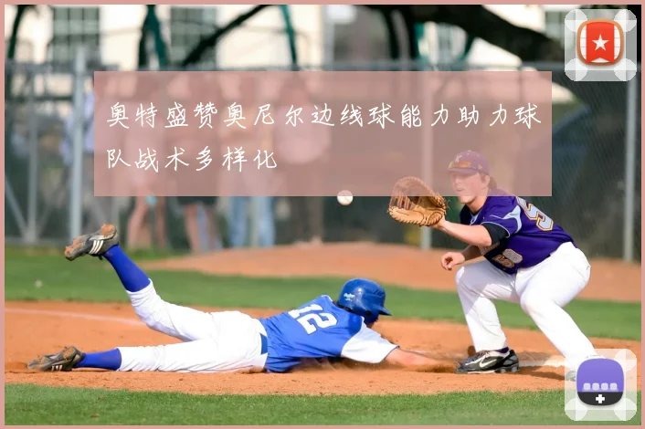 奥特盛赞奥尼尔边线球能力助力球队战术多样化
