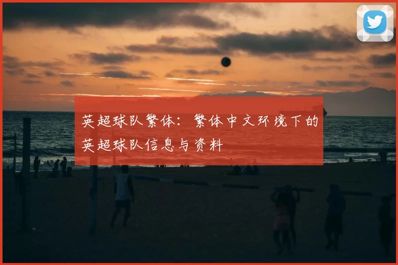英超球队繁体：繁体中文环境下的英超球队信息与资料