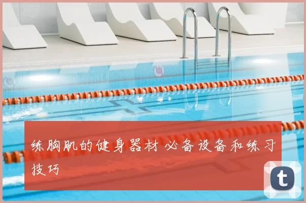 练胸肌的健身器材 必备设备和练习技巧