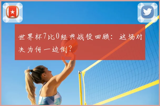 世界杯7比0经典战役回顾:这场对决为何一边倒?