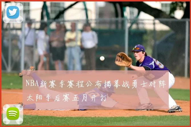 NBA新赛季赛程公布揭幕战勇士对阵太阳季后赛五月开打