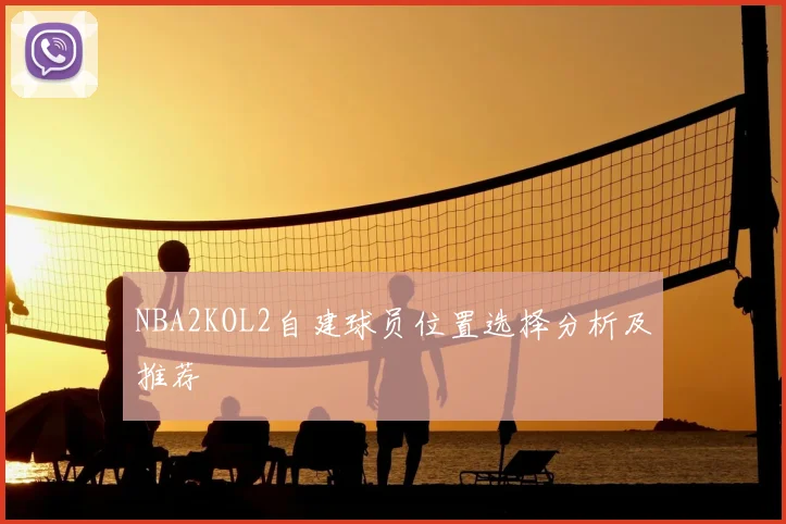 NBA2KOL2自建球员位置选择分析及推荐