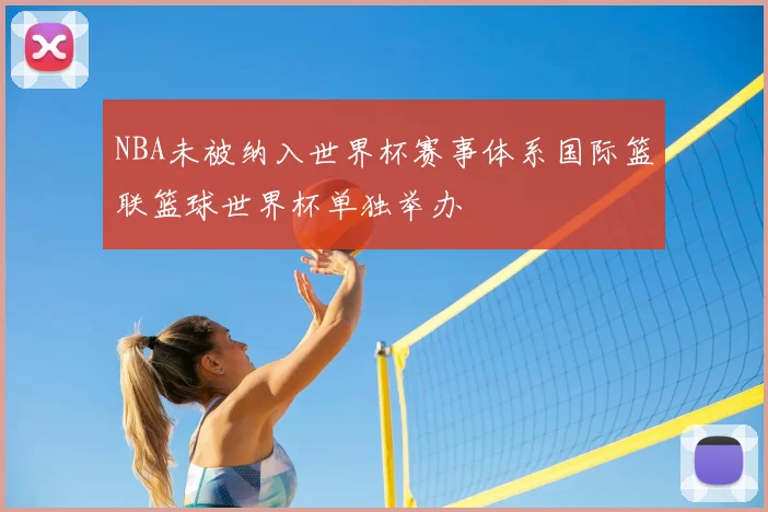 NBA未被纳入世界杯赛事体系国际篮联篮球世界杯单独举办