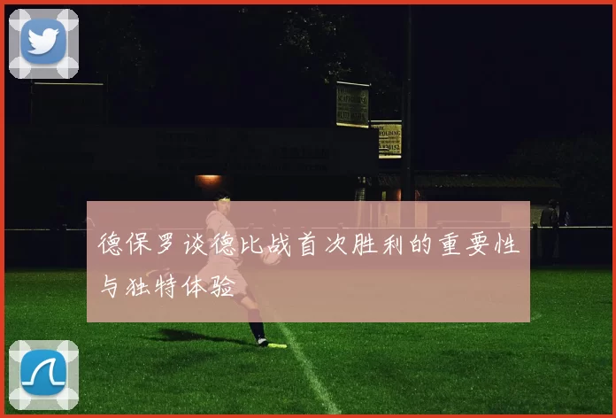 德保罗谈德比战首次胜利的重要性与独特体验