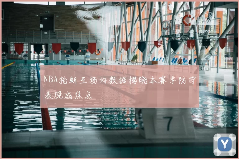 NBA抢断王场均数据揭晓本赛季防守表现成焦点