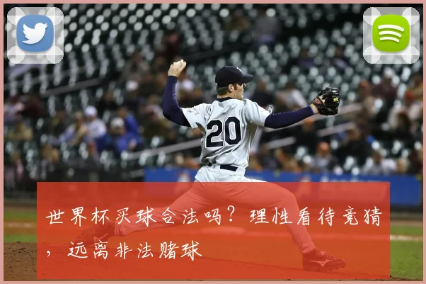 世界杯买球合法吗？理性看待竞猜，远离非法赌球
