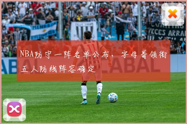 NBA防守一阵名单公布，字母哥领衔五人防线阵容确定