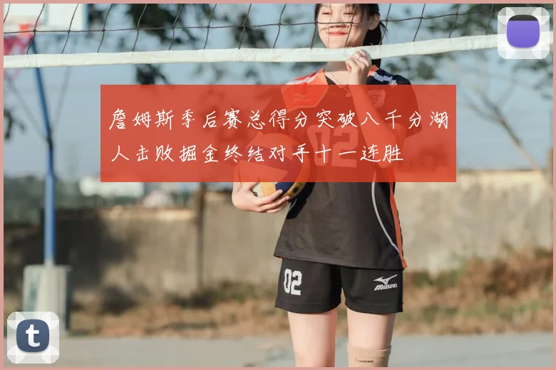 詹姆斯季后赛总得分突破八千分湖人击败掘金终结对手十一连胜