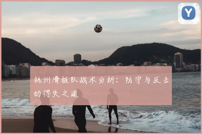 杭州滑板队战术分析：防守与反击的得失之道
