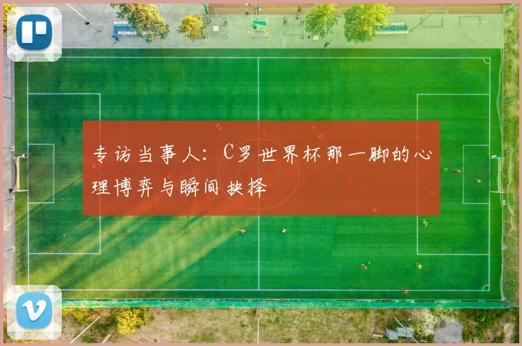 专访当事人:C罗世界杯那一脚的心理博弈与瞬间抉择