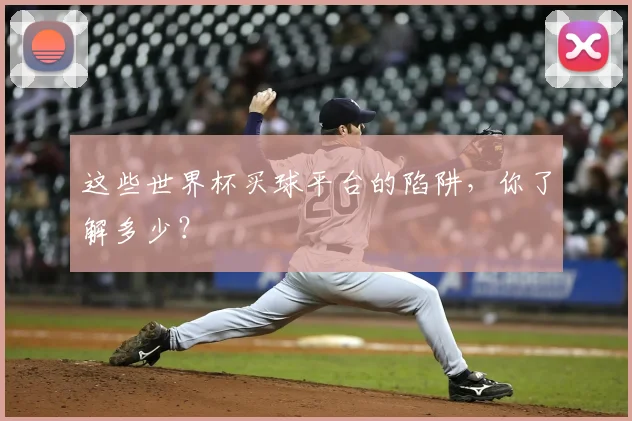这些世界杯买球平台的陷阱,你了解多少?