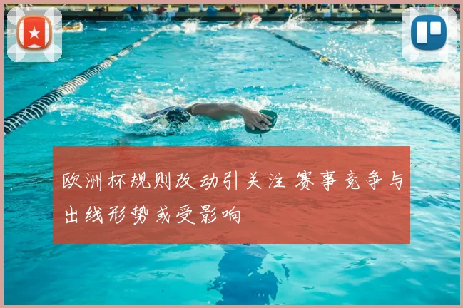 欧洲杯规则改动引关注 赛事竞争与出线形势或受影响
