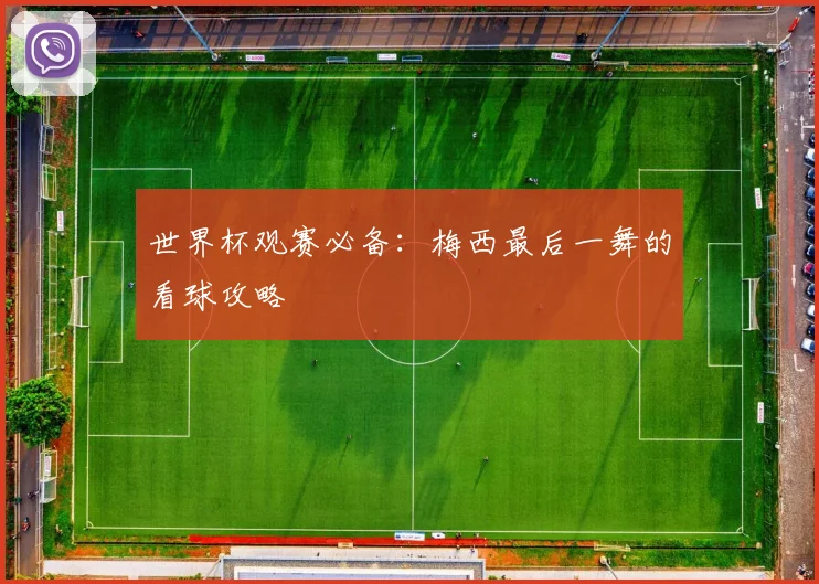 世界杯观赛必备：梅西最后一舞的看球攻略