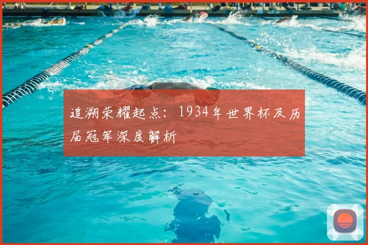 追溯荣耀起点:1934年世界杯及历届冠军深度解析