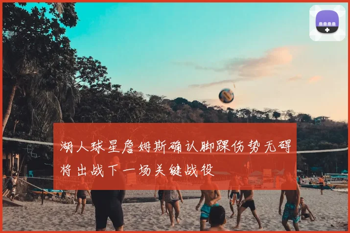 湖人球星詹姆斯确认脚踝伤势无碍将出战下一场关键战役