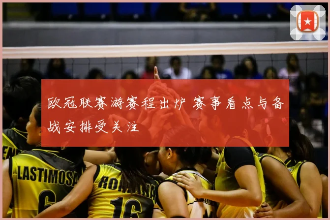 欧冠联赛游赛程出炉 赛事看点与备战安排受关注